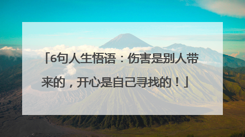 6句人生悟语:伤害是别人带来的,开心是自己寻找的!