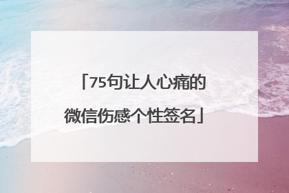 75句让人心痛的微信伤感个性签名