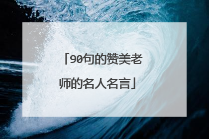 90句的赞美老师的名人名言