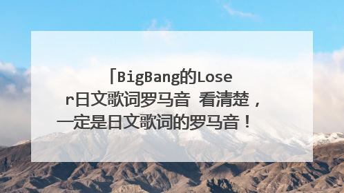 BigBang的Loser日文歌词罗马音 看清楚,一定是日文歌词的罗马音! 符合要求追加100