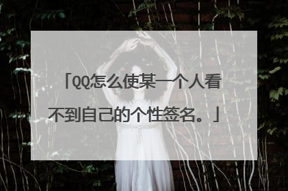 QQ怎么使某一个人看不到自己的个性签名。