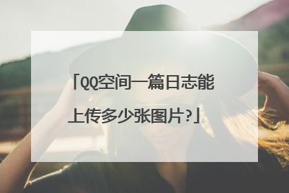 QQ空间一篇日志能上传多少张图片?