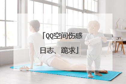 QQ空间伤感日志、跪求