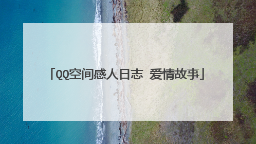 QQ空间感人日志 爱情故事
