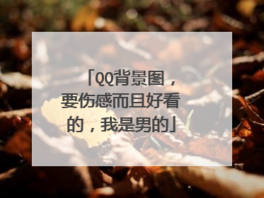 QQ背景图,要伤感而且好看的,我是男的