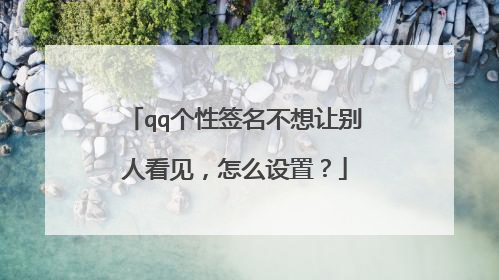 qq个性签名不想让别人看见，怎么设置？