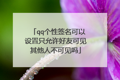 qq个性签名可以设置只允许好友可见其他人不可见吗