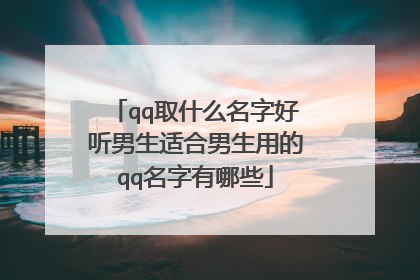 qq取什么名字好听男生适合男生用的qq名字有哪些