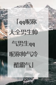 qq昵称大全男生帅气男生qq昵称帅气冷酷霸气