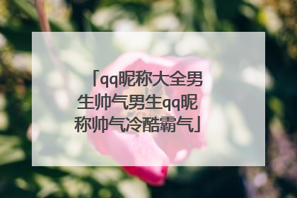 qq昵称大全男生帅气男生qq昵称帅气冷酷霸气