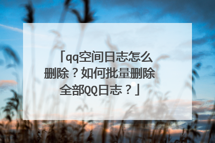 qq空间日志怎么删除?如何批量删除全部QQ日志?