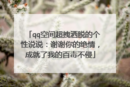 qq空间超拽洒脱的个性说说:谢谢你的绝情,成就了我的百毒不侵