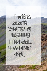 qq签名2020搞笑经典语句 我是思想上的小流氓生活中的好小伙