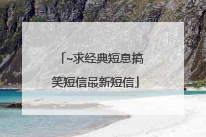 ~求经典短息搞笑短信最新短信