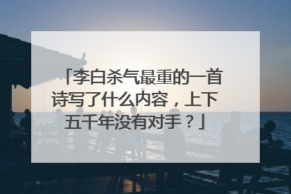 李白杀气最重的一首诗写了什么内容,上下五千年没有对手?