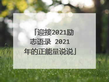 迎接2021励志语录 2021年的正能量说说