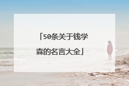 50条关于钱学森的名言大全